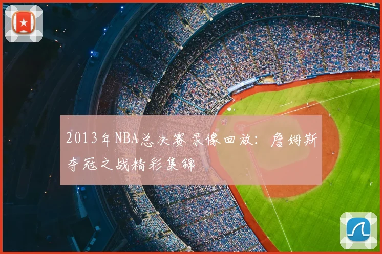 2013年NBA总决赛录像回放：詹姆斯夺冠之战精彩集锦