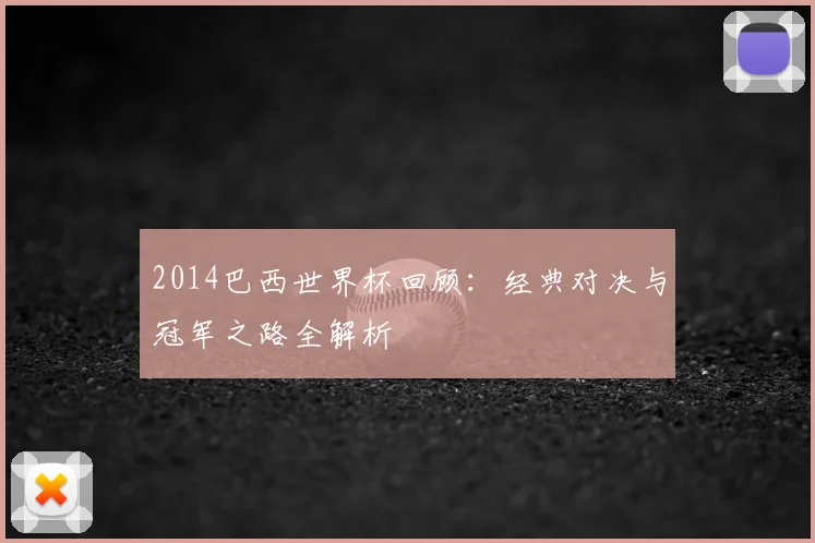 2014巴西世界杯回顾：经典对决与冠军之路全解析