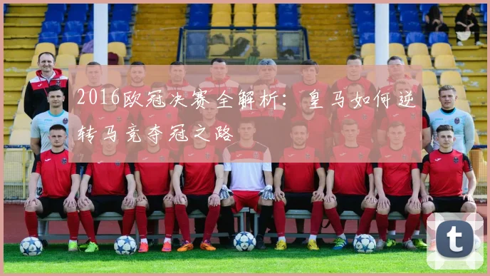 2016欧冠决赛全解析:皇马如何逆转马竞夺冠之路