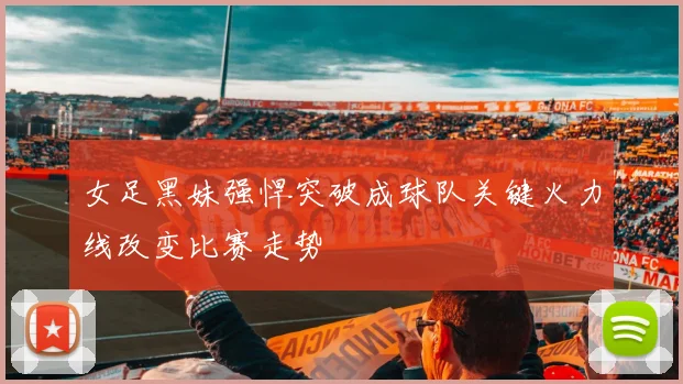 女足黑妹强悍突破成球队关键火力线改变比赛走势