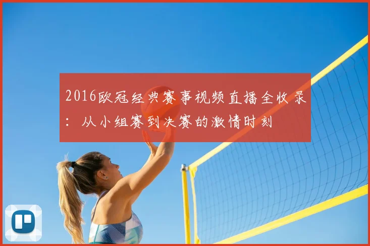 2016欧冠经典赛事视频直播全收录:从小组赛到决赛的激情时刻