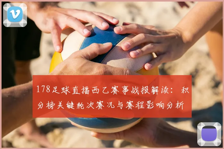 178足球直播西乙赛事战报解读：积分榜关键轮次赛况与赛程影响分析