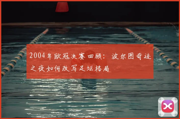 2004年欧冠决赛回顾：波尔图奇迹之夜如何改写足坛格局