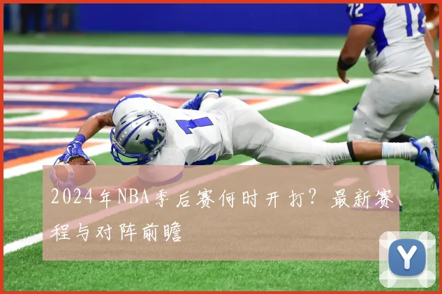2024年NBA季后赛何时开打？最新赛程与对阵前瞻