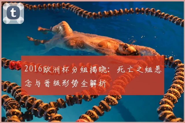 2016欧洲杯分组揭晓：死亡之组悬念与晋级形势全解析