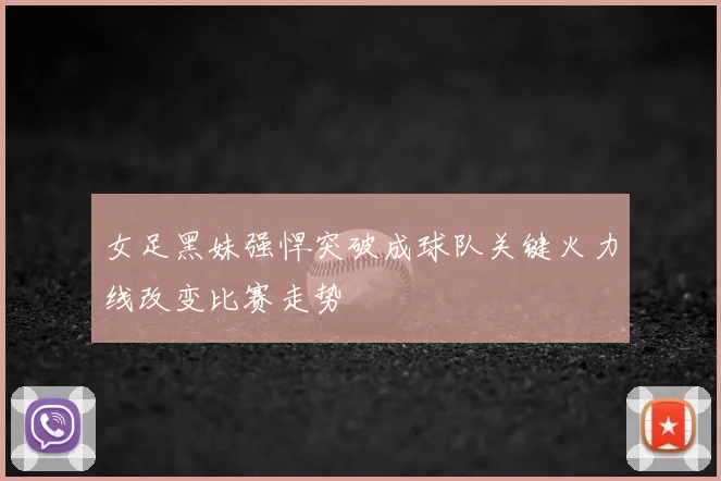 女足黑妹强悍突破成球队关键火力线改变比赛走势