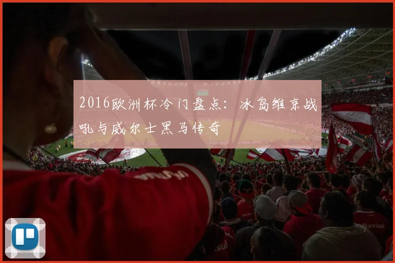2016欧洲杯冷门盘点:冰岛维京战吼与威尔士黑马传奇