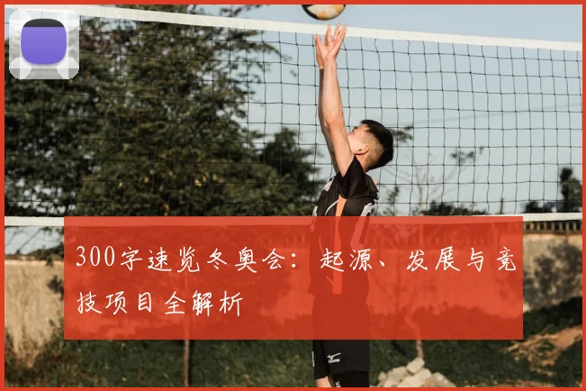 300字速览冬奥会：起源、发展与竞技项目全解析